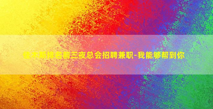 佳木斯排名前三夜总会招聘兼职-我能够帮到你