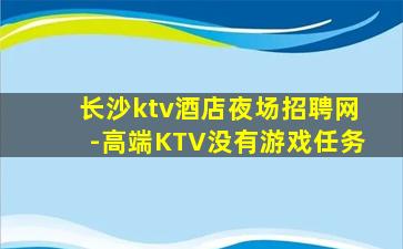 长沙ktv酒店夜场招聘网-高端KTV没有游戏任务